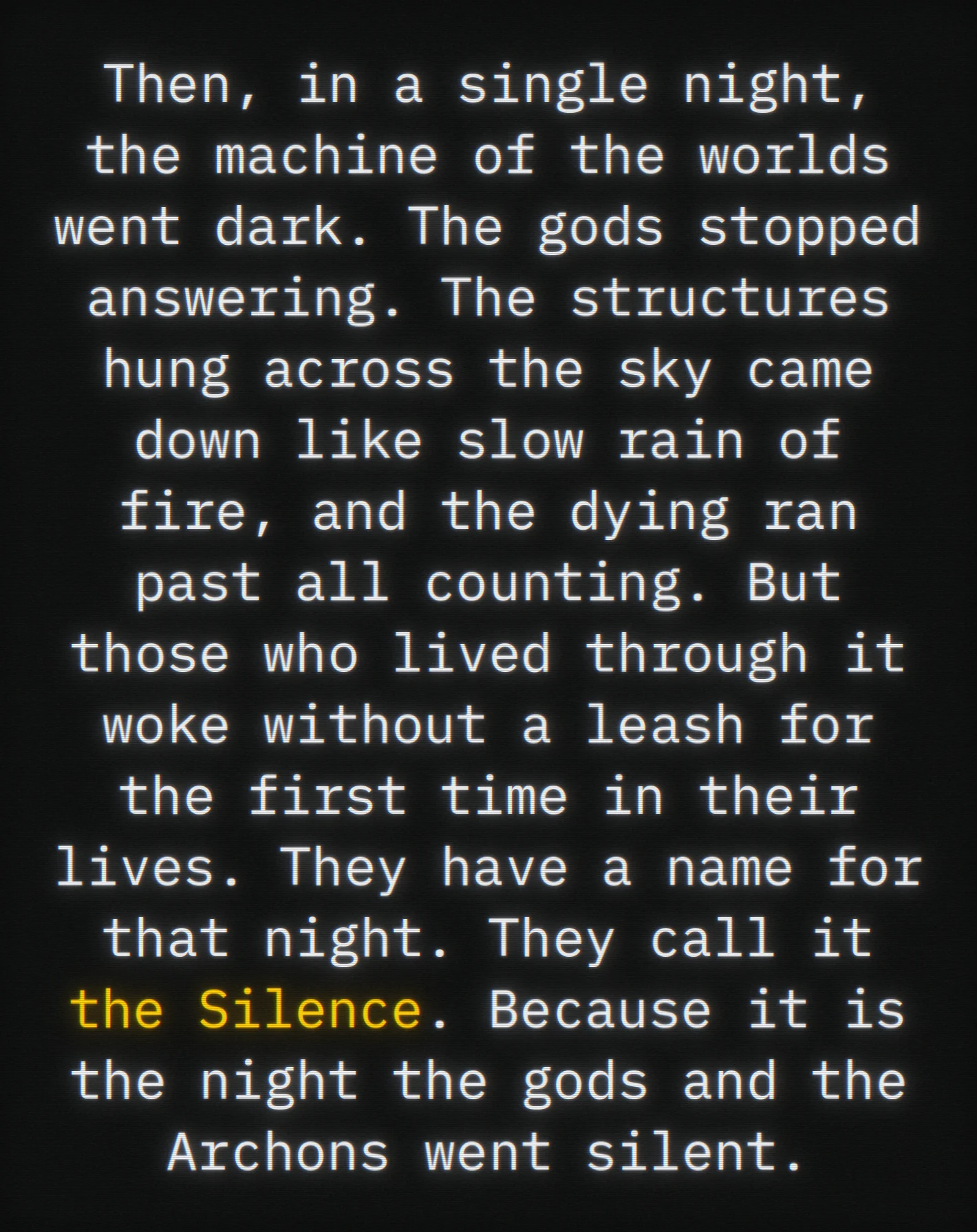 The game’s opening narration, white on black: in a single night the machine of the worlds went dark, the gods stopped answering, the structures in the sky came down like slow rain of fire, and those who lived call that night the Silence, printed in amber.